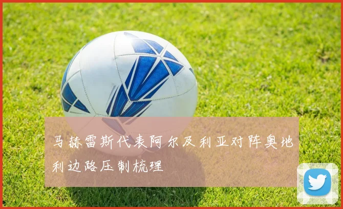 马赫雷斯代表阿尔及利亚对阵奥地利边路压制梳理