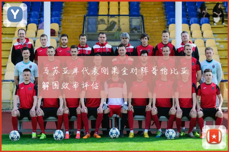 马苏亚库代表刚果金对阵哥伦比亚解围效率评估