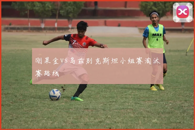 刚果金vs乌兹别克斯坦小组赛淘汰赛路线