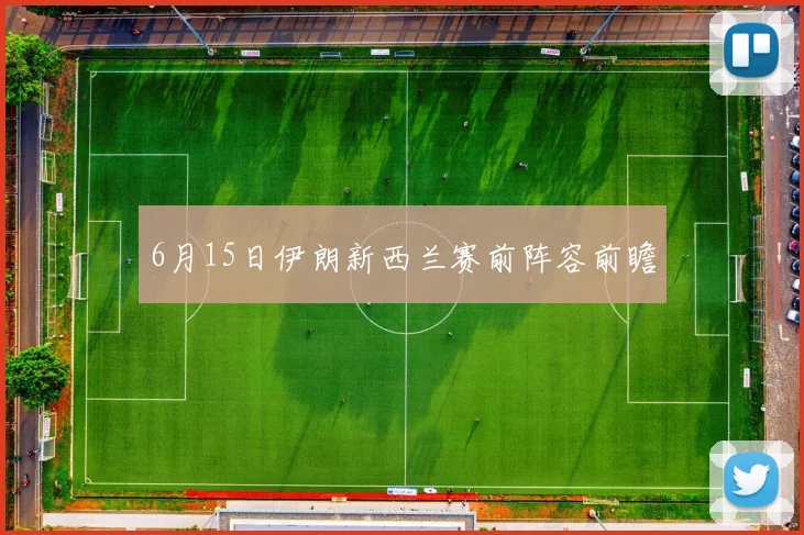 6月15日伊朗新西兰赛前阵容前瞻