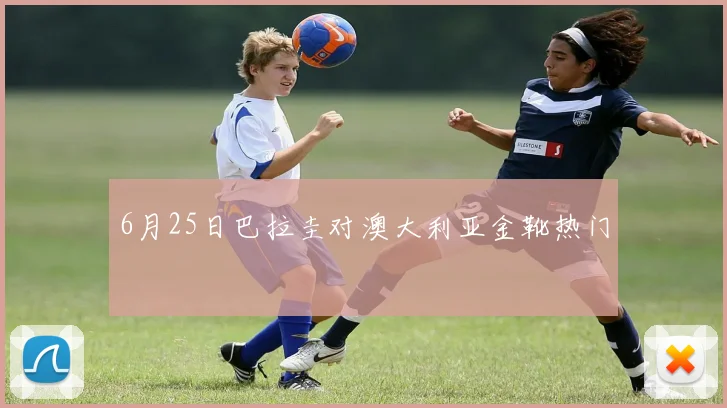 6月25日巴拉圭对澳大利亚金靴热门