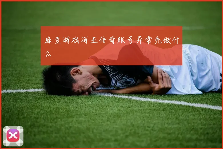 麻豆游戏海王传奇账号异常先做什么