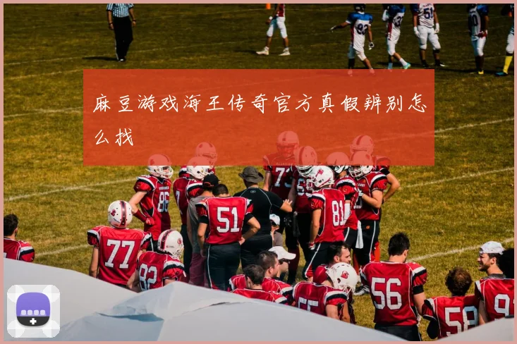 麻豆游戏海王传奇官方真假辨别怎么找