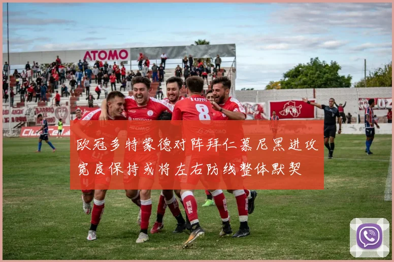 欧冠多特蒙德对阵拜仁慕尼黑进攻宽度保持或将左右防线整体默契