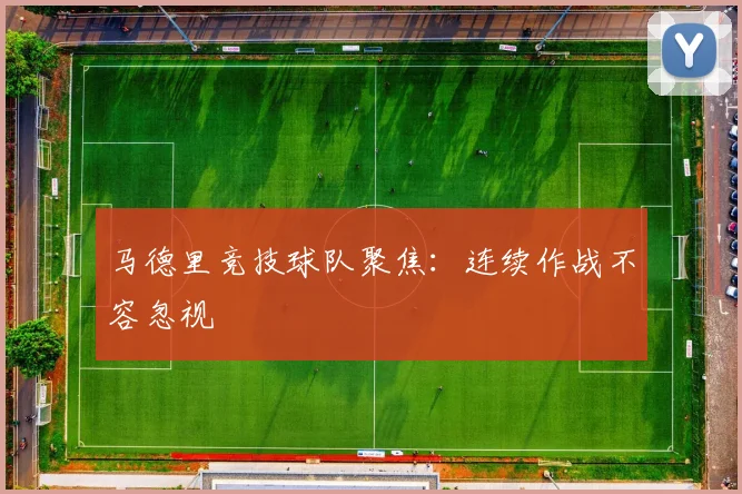 马德里竞技球队聚焦:连续作战不容忽视