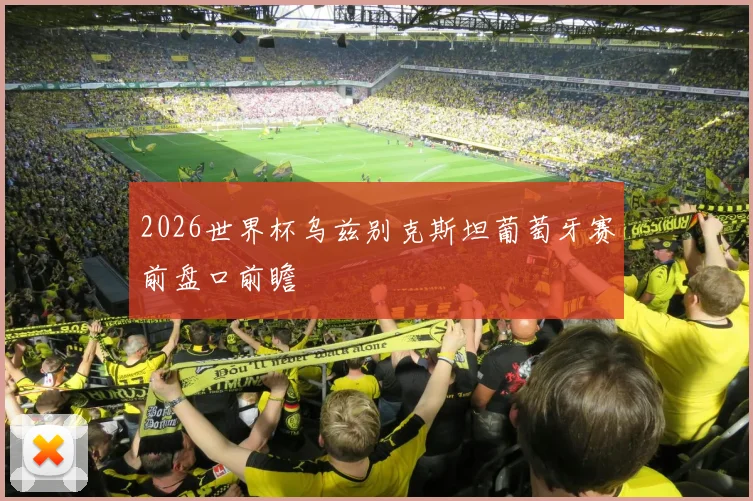 2026世界杯乌兹别克斯坦葡萄牙赛前盘口前瞻
