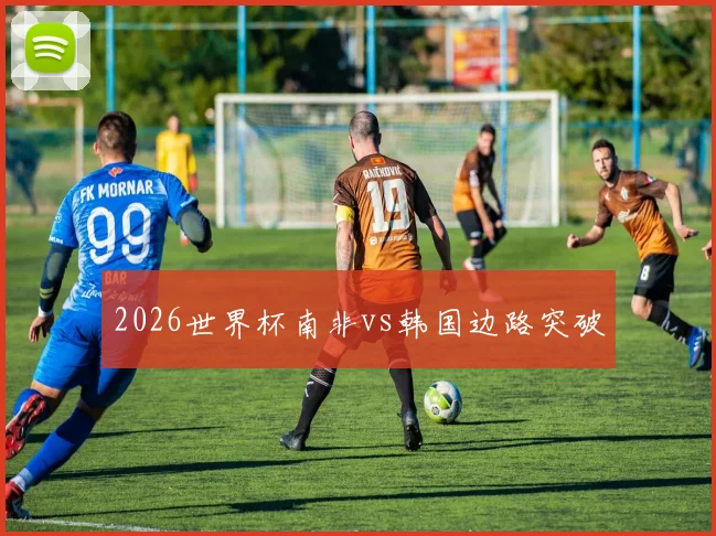 2026世界杯南非vs韩国边路突破