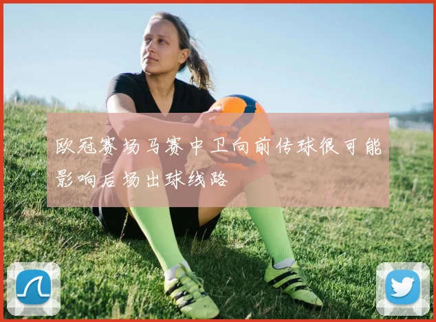 欧冠赛场马赛中卫向前传球很可能影响后场出球线路