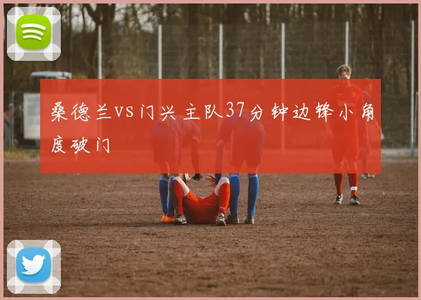 桑德兰vs门兴主队37分钟边锋小角度破门