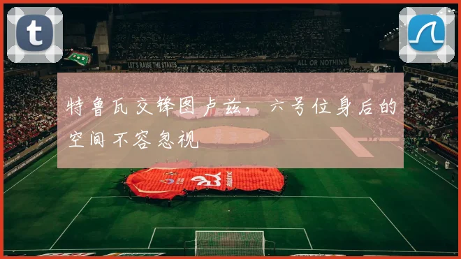 特鲁瓦交锋图卢兹，六号位身后的空间不容忽视
