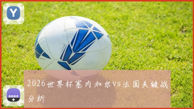 2026世界杯塞内加尔vs法国关键战分析
