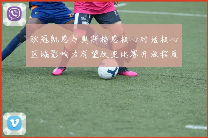 欧冠凯恩与奥斯梅恩核心对话核心区域影响力有望改变比赛开放程度