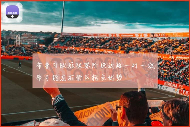 布鲁日欧冠联赛阶段边路一对一效率可能左右禁区抢点优势