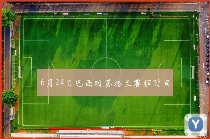 6月24日巴西对苏格兰赛程时间